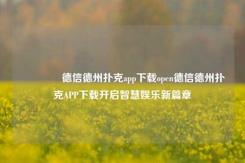 🥇德信德州扑克app下载open德信德州扑克APP下载开启智慧娱乐新篇章