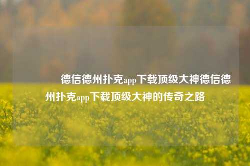 🏆德信德州扑克app下载顶级大神德信德州扑克app下载顶级大神的传奇之路