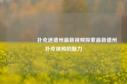 🎖️扑克迷德州最新视频探索最新德州扑克视频的魅力