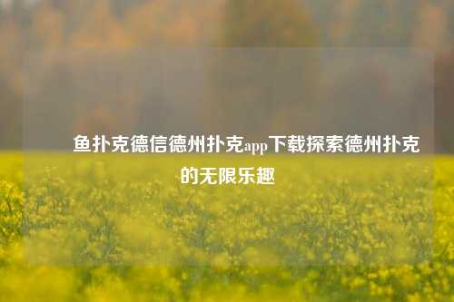 ✌️鱼扑克德信德州扑克app下载探索德州扑克的无限乐趣