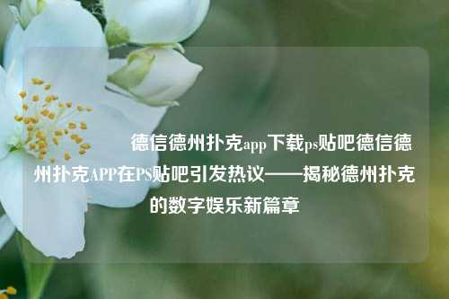 🎖️德信德州扑克app下载ps贴吧德信德州扑克APP在PS贴吧引发热议——揭秘德州扑克的数字娱乐新篇章