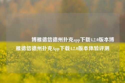 🥈博雅德信德州扑克app下载4.2.0版本博雅德信德州扑克App下载4.2.0版本体验评测