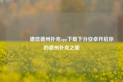 🏅德信德州扑克app下载下分安卓开启你的德州扑克之旅