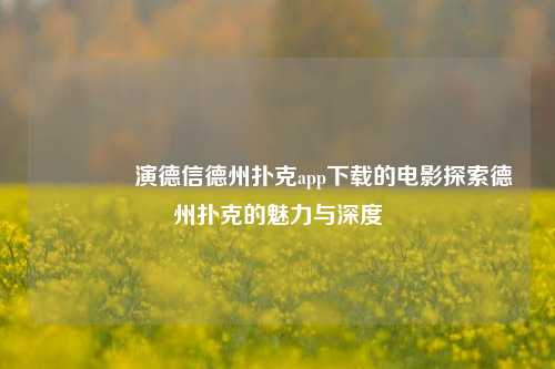 🏅演德信德州扑克app下载的电影探索德州扑克的魅力与深度