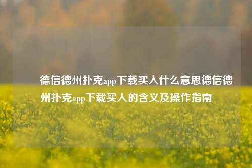 ✌️德信德州扑克app下载买入什么意思德信德州扑克app下载买入的含义及操作指南