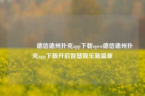 🏅德信德州扑克app下载open德信德州扑克app下载开启智慧娱乐新篇章