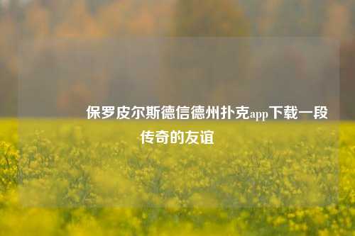 👉保罗皮尔斯德信德州扑克app下载一段传奇的友谊