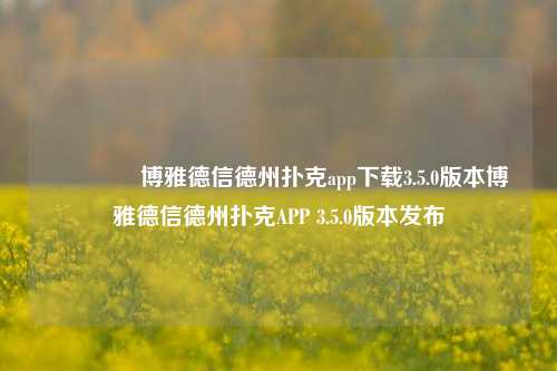 👈博雅德信德州扑克app下载3.5.0版本博雅德信德州扑克APP 3.5.0版本发布