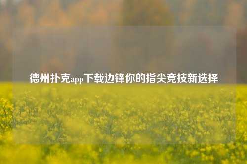 德州扑克app下载边锋你的指尖竞技新选择