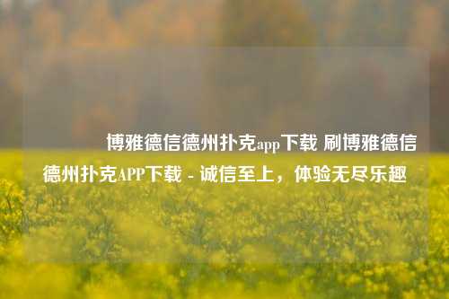 🏅博雅德信德州扑克app下载 刷博雅德信德州扑克APP下载 - 诚信至上，体验无尽乐趣