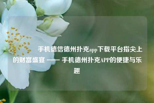 🥉手机德信德州扑克app下载平台指尖上的财富盛宴 —— 手机德州扑克APP的便捷与乐趣