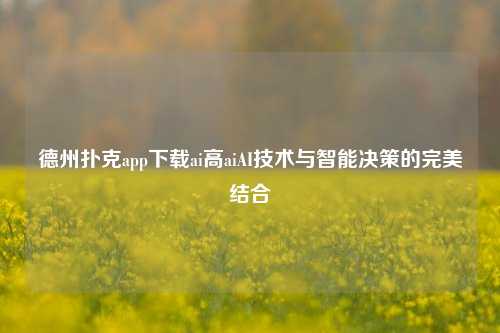 德州扑克app下载ai高aiAI技术与智能决策的完美结合
