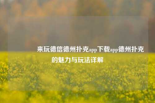 🏅来玩德信德州扑克app下载app德州扑克的魅力与玩法详解