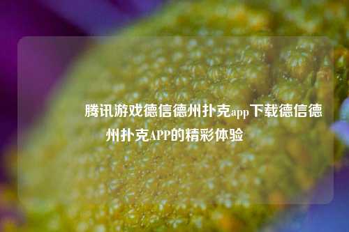 🏅腾讯游戏德信德州扑克app下载德信德州扑克APP的精彩体验