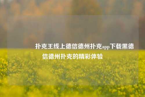 👈扑克王线上德信德州扑克app下载黑德信德州扑克的精彩体验