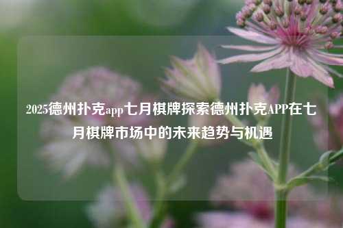 2025德州扑克app七月棋牌探索德州扑克APP在七月棋牌市场中的未来趋势与机遇