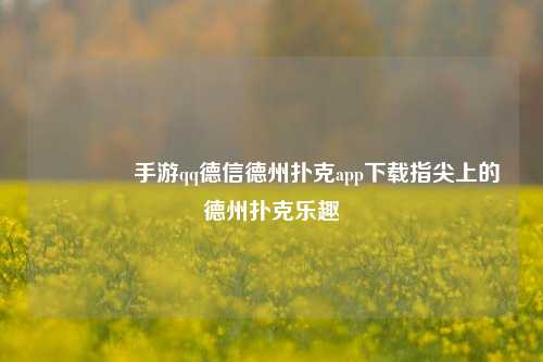 🥉手游qq德信德州扑克app下载指尖上的德州扑克乐趣