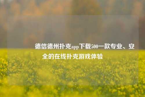 🏆德信德州扑克app下载500一款专业、安全的在线扑克游戏体验