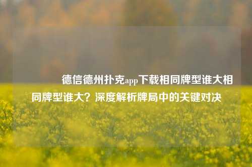 👍德信德州扑克app下载相同牌型谁大相同牌型谁大？深度解析牌局中的关键对决