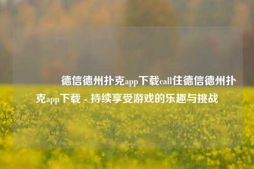 👈德信德州扑克app下载call住德信德州扑克app下载 - 持续享受游戏的乐趣与挑战