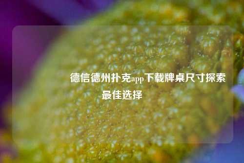 🎖️德信德州扑克app下载牌桌尺寸探索最佳选择