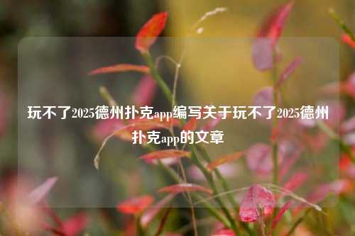 玩不了2025德州扑克app编写关于玩不了2025德州扑克app的文章