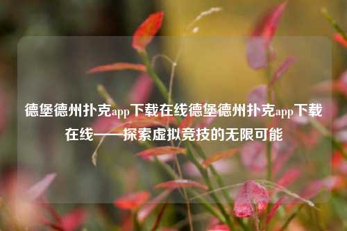 德堡德州扑克app下载在线德堡德州扑克app下载在线——探索虚拟竞技的无限可能