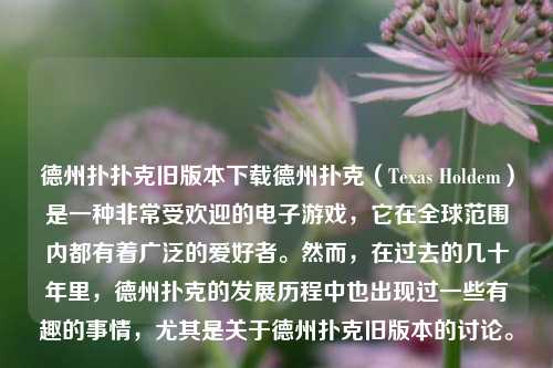 德州扑扑克旧版本下载德州扑克（Texas Holdem）是一种非常受欢迎的电子游戏，它在全球范围内都有着广泛的爱好者。然而，在过去的几十年里，德州扑克的发展历程中也出现过一些有趣的事情，尤其是关于德州扑克旧版本的讨论。