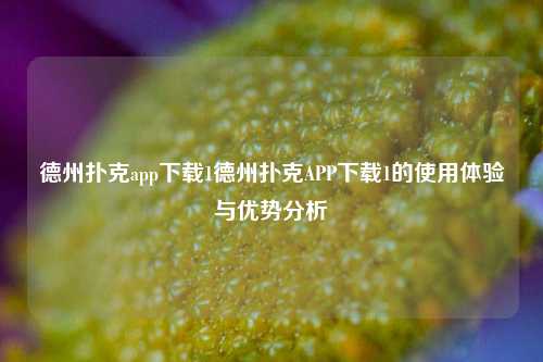 德州扑克app下载1德州扑克APP下载1的使用体验与优势分析