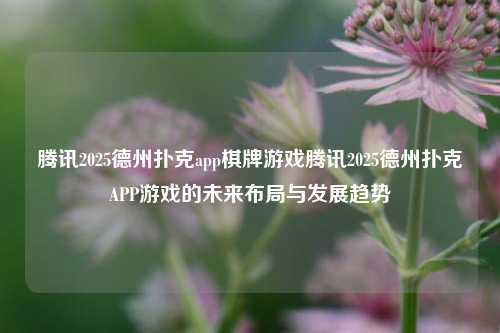 腾讯2025德州扑克app棋牌游戏腾讯2025德州扑克APP游戏的未来布局与发展趋势