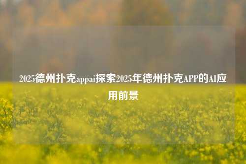 2025德州扑克appai探索2025年德州扑克APP的AI应用前景