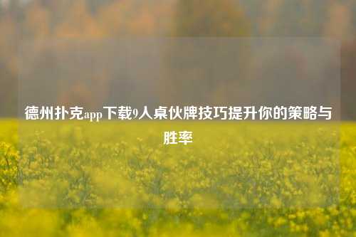 德州扑克app下载9人桌伙牌技巧提升你的策略与胜率
