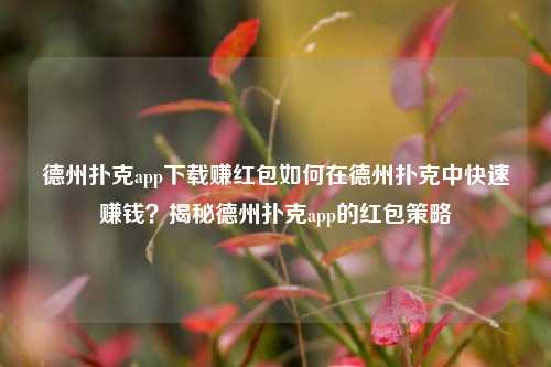 德州扑克app下载赚红包如何在德州扑克中快速赚钱？揭秘德州扑克app的红包策略