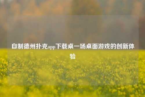 自制德州扑克app下载桌一场桌面游戏的创新体验