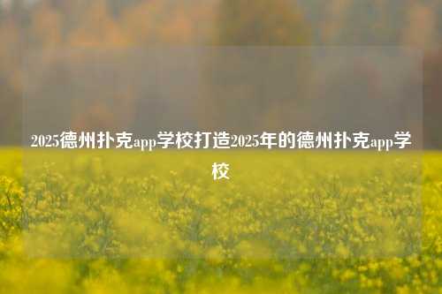2025德州扑克app学校打造2025年的德州扑克app学校