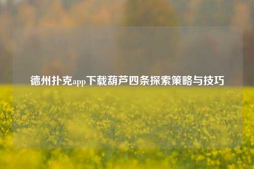 德州扑克app下载葫芦四条探索策略与技巧