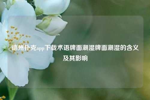 德州扑克app下载术语牌面潮湿牌面潮湿的含义及其影响