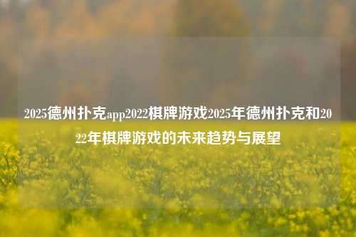 2025德州扑克app2022棋牌游戏2025年德州扑克和2022年棋牌游戏的未来趋势与展望