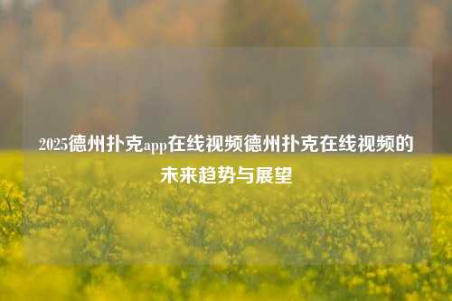 2025德州扑克app在线视频德州扑克在线视频的未来趋势与展望
