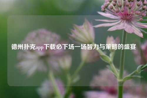 德州扑克app下载必下场一场智力与策略的盛宴