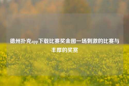 德州扑克app下载比赛奖金图一场刺激的比赛与丰厚的奖赏