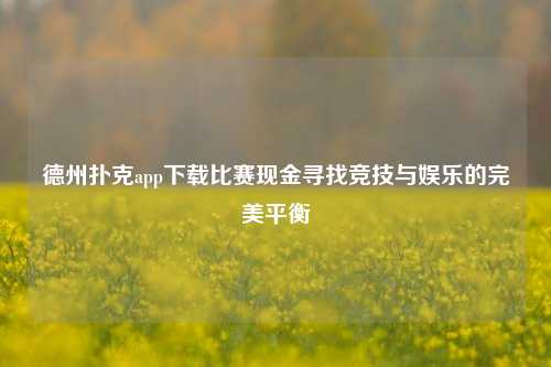 德州扑克app下载比赛现金寻找竞技与娱乐的完美平衡
