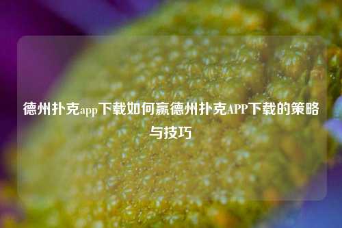 德州扑克app下载如何赢德州扑克APP下载的策略与技巧