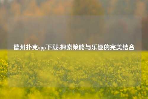 德州扑克app下载s探索策略与乐趣的完美结合