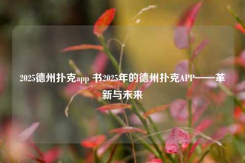 2025德州扑克app 书2025年的德州扑克APP——革新与未来