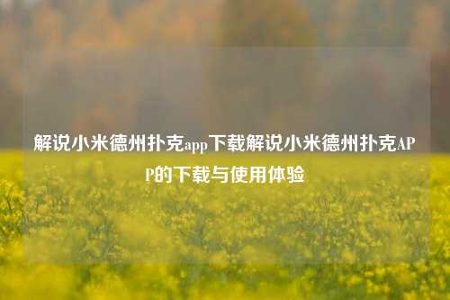 解说小米德州扑克app下载解说小米德州扑克APP的下载与使用体验