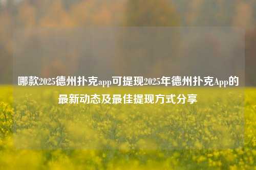 哪款2025德州扑克app可提现2025年德州扑克App的最新动态及最佳提现方式分享