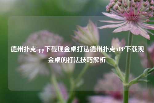 德州扑克app下载现金桌打法德州扑克APP下载现金桌的打法技巧解析