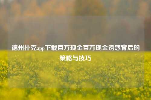 德州扑克app下载百万现金百万现金诱惑背后的策略与技巧