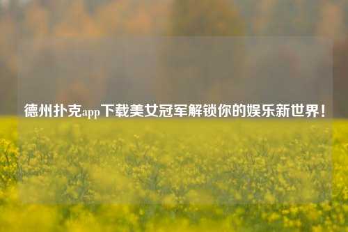 德州扑克app下载美女冠军解锁你的娱乐新世界！